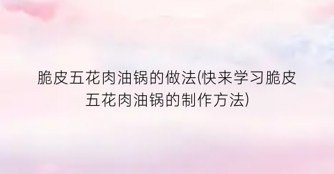 脆皮五花肉油锅的做法(快来学习脆皮五花肉油锅的制作方法)