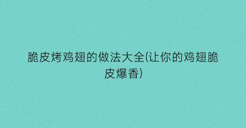 脆皮烤鸡翅的做法大全(让你的鸡翅脆皮爆香)