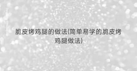 脆皮烤鸡腿的做法(简单易学的脆皮烤鸡腿做法)