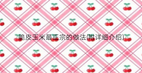 脆皮玉米最正宗的做法(附详细介绍)