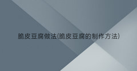 脆皮豆腐做法(脆皮豆腐的制作方法)