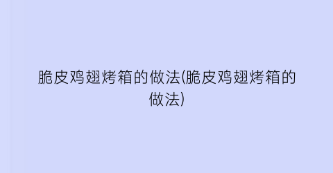 “脆皮鸡翅烤箱的做法(脆皮鸡翅烤箱的做法)