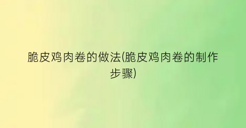 脆皮鸡肉卷的做法(脆皮鸡肉卷的制作步骤)