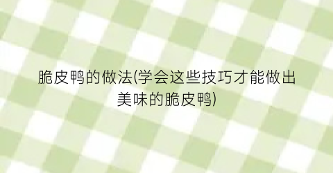 “脆皮鸭的做法(学会这些技巧才能做出美味的脆皮鸭)