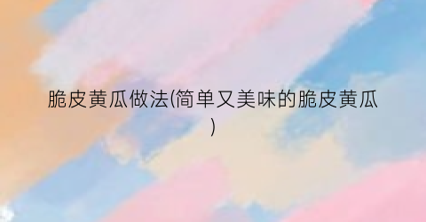 脆皮黄瓜做法(简单又美味的脆皮黄瓜)