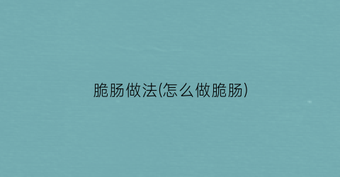 脆肠做法(怎么做脆肠)