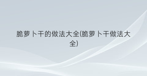 “脆萝卜干的做法大全(脆萝卜干做法大全)