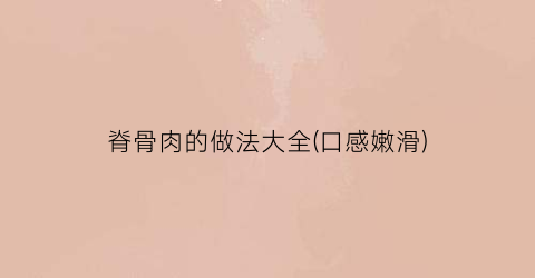 脊骨肉的做法大全(口感嫩滑)