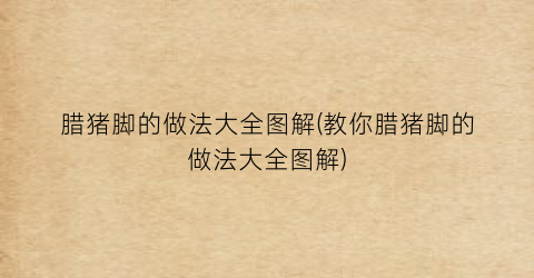 腊猪脚的做法大全图解(教你腊猪脚的做法大全图解)