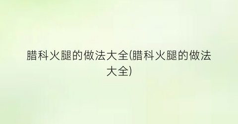 腊科火腿的做法大全(腊科火腿的做法大全)