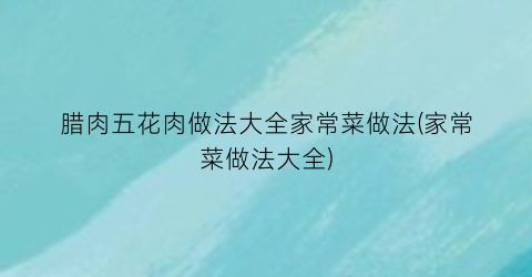 腊肉五花肉做法大全家常菜做法(家常菜做法大全)