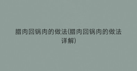 腊肉回锅肉的做法(腊肉回锅肉的做法详解)