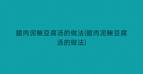 腊肉泥鳅豆腐汤的做法(腊肉泥鳅豆腐汤的做法)