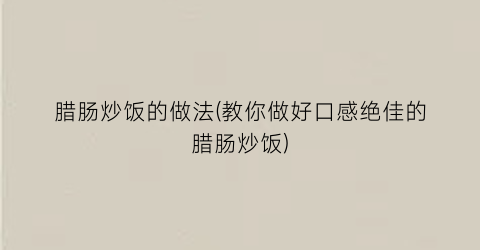 腊肠炒饭的做法(教你做好口感绝佳的腊肠炒饭)