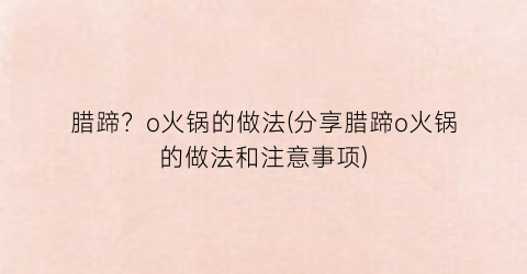 “腊蹄？o火锅的做法(分享腊蹄o火锅的做法和注意事项)