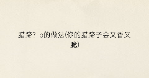 腊蹄？o的做法(你的腊蹄子会又香又脆)