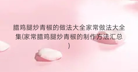 腊鸡腿炒青椒的做法大全家常做法大全集(家常腊鸡腿炒青椒的制作方法汇总)