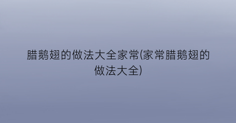 腊鹅翅的做法大全家常(家常腊鹅翅的做法大全)