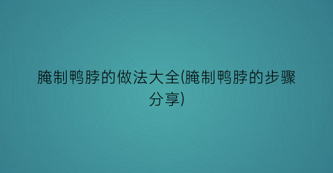 “腌制鸭脖的做法大全(腌制鸭脖的步骤分享)