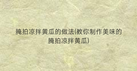 腌拍凉拌黄瓜的做法(教你制作美味的腌拍凉拌黄瓜)