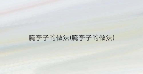 腌李子的做法(腌李子的做法)