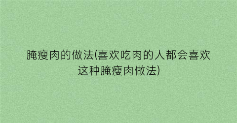 腌瘦肉的做法(喜欢吃肉的人都会喜欢这种腌瘦肉做法)