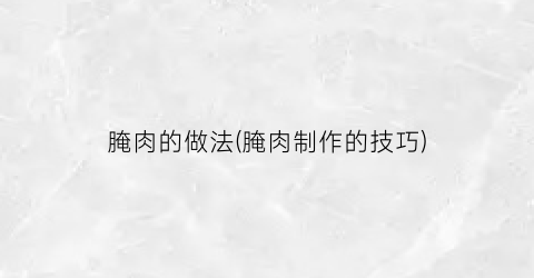 腌肉的做法(腌肉制作的技巧)