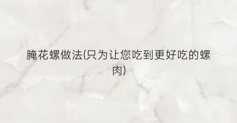 “腌花螺做法(只为让您吃到更好吃的螺肉)