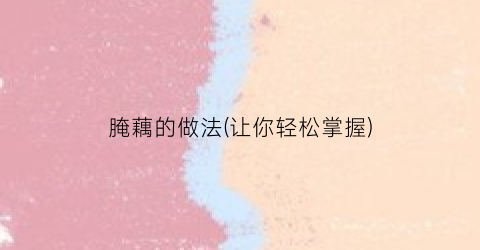 腌藕的做法(让你轻松掌握)