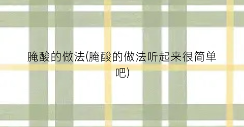 腌酸的做法(腌酸的做法听起来很简单吧)