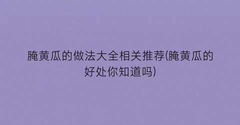 “腌黄瓜的做法大全相关推荐(腌黄瓜的好处你知道吗)