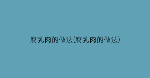 “腐乳肉的做法(腐乳肉的做法)