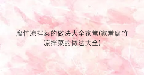 腐竹凉拌菜的做法大全家常(家常腐竹凉拌菜的做法大全)