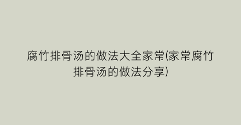 腐竹排骨汤的做法大全家常(家常腐竹排骨汤的做法分享)