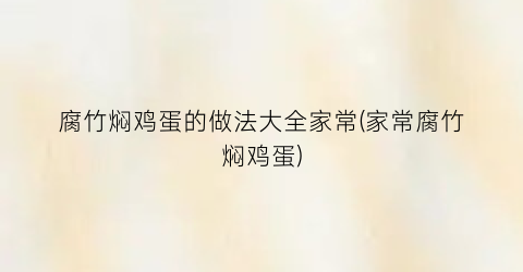 腐竹焖鸡蛋的做法大全家常(家常腐竹焖鸡蛋)