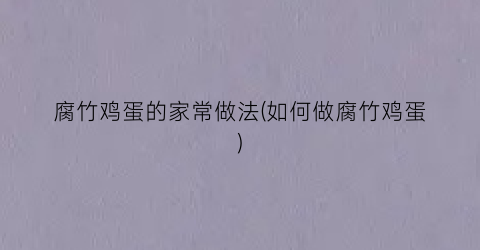 腐竹鸡蛋的家常做法(如何做腐竹鸡蛋)