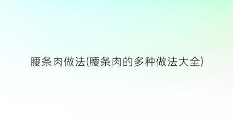 “腰条肉做法(腰条肉的多种做法大全)