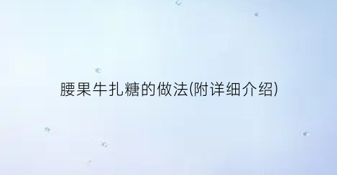 腰果牛扎糖的做法(附详细介绍)