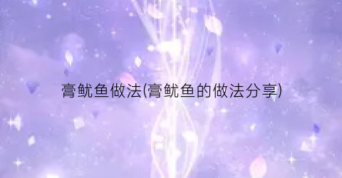 膏鱿鱼做法(膏鱿鱼的做法分享)
