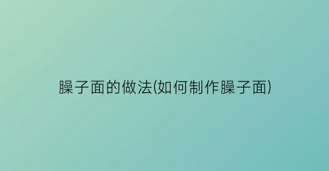 臊子面的做法(如何制作臊子面)