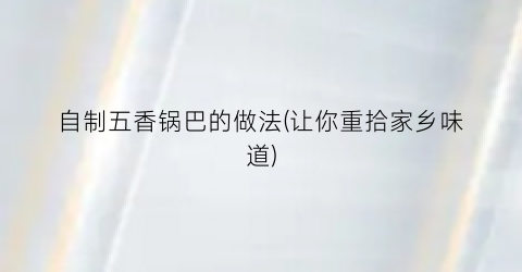 自制五香锅巴的做法(让你重拾家乡味道)