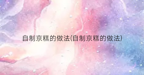 自制京糕的做法(自制京糕的做法)