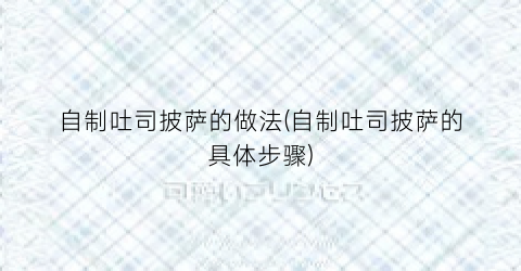 自制吐司披萨的做法(自制吐司披萨的具体步骤)
