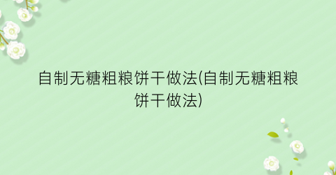 自制无糖粗粮饼干做法(自制无糖粗粮饼干做法)