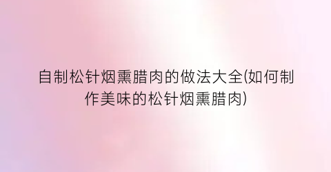 自制松针烟熏腊肉的做法大全(如何制作美味的松针烟熏腊肉)