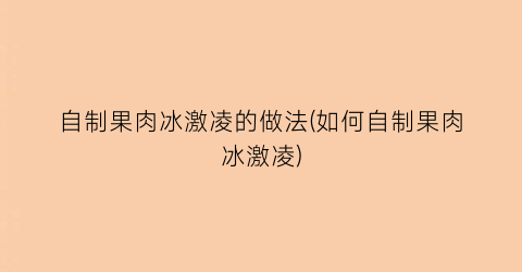 “自制果肉冰激凌的做法(如何自制果肉冰激凌)