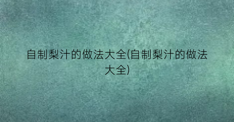 自制梨汁的做法大全(自制梨汁的做法大全)