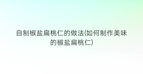 自制椒盐扁桃仁的做法(如何制作美味的椒盐扁桃仁)