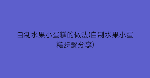 自制水果小蛋糕的做法(自制水果小蛋糕步骤分享)