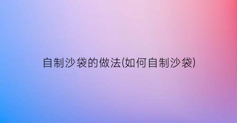 自制沙袋的做法(如何自制沙袋)